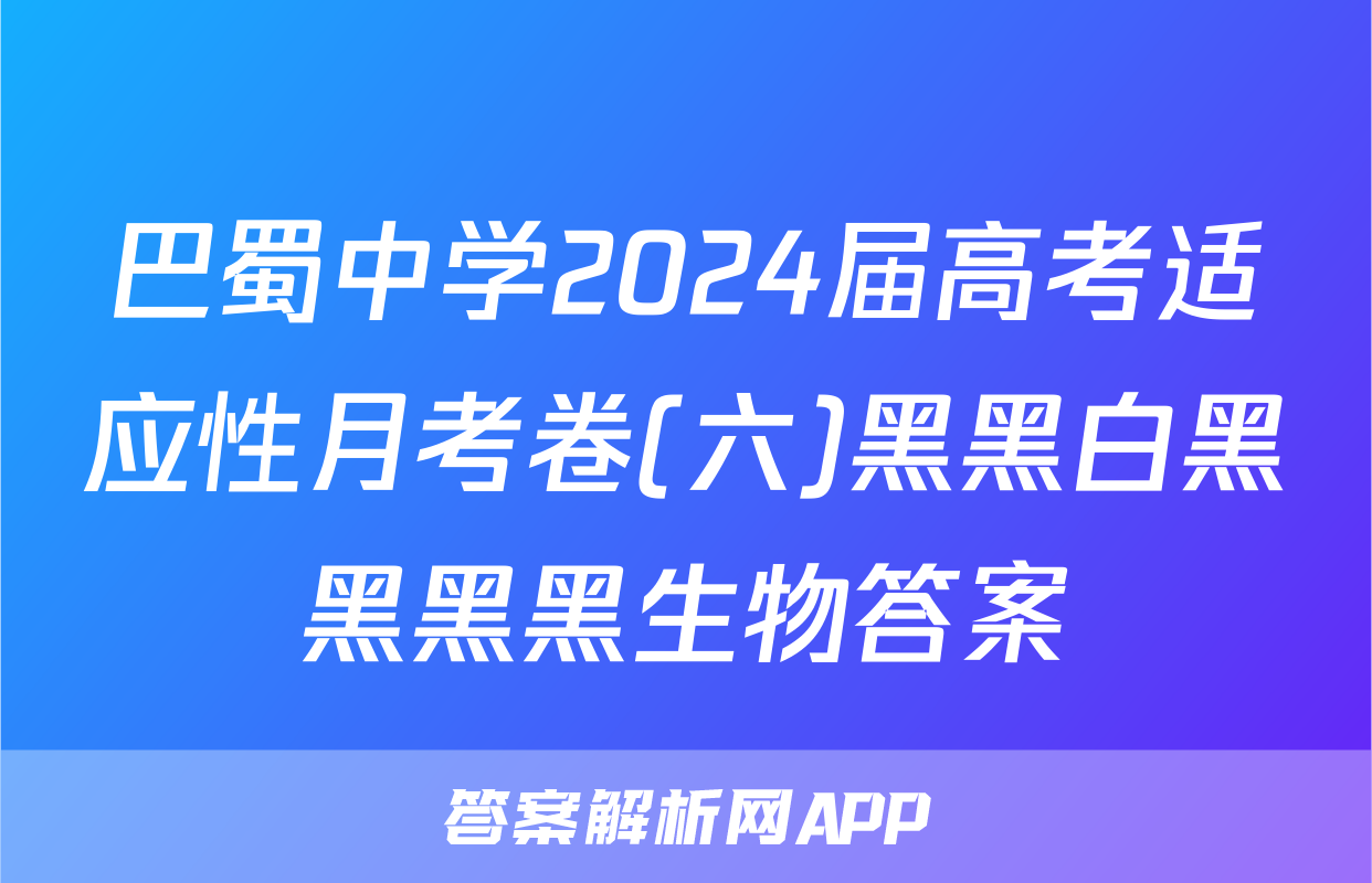 巴蜀中学2024届高考适应性月考卷(六)黑黑白黑黑黑黑生物答案
