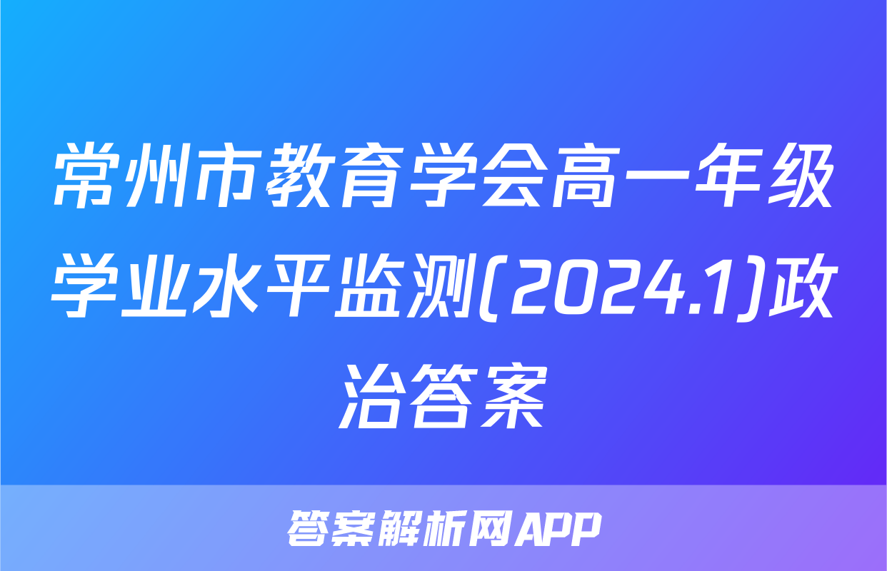 常州市教育学会高一年级学业水平监测(2024.1)政治答案