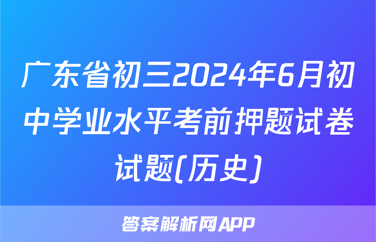 广东省初三2024年6月初中学业水平考前押题试卷试题(历史)