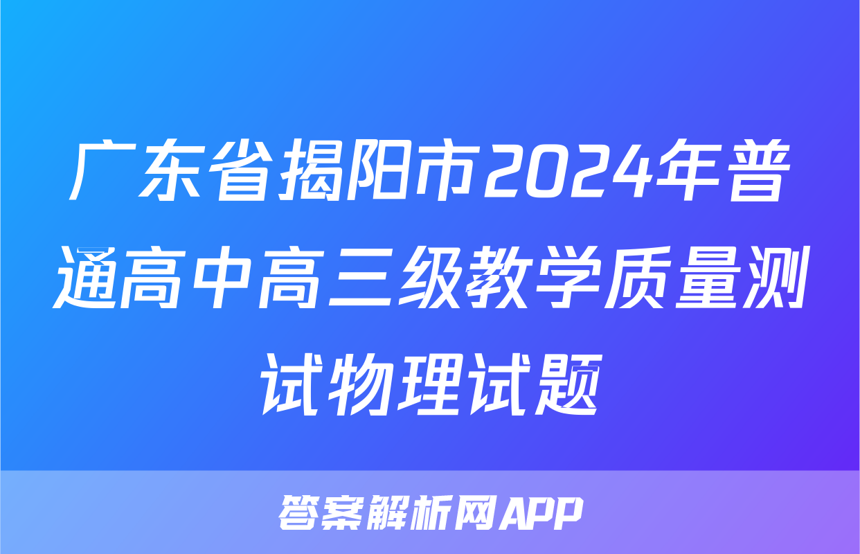 广东省揭阳市2024年普通高中高三级教学质量测试物理试题