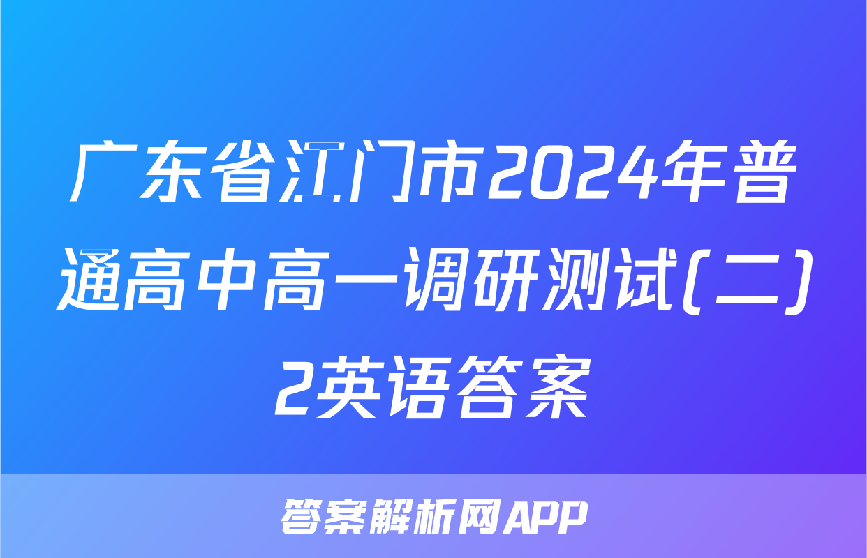 广东省江门市2024年普通高中高一调研测试(二)2英语答案