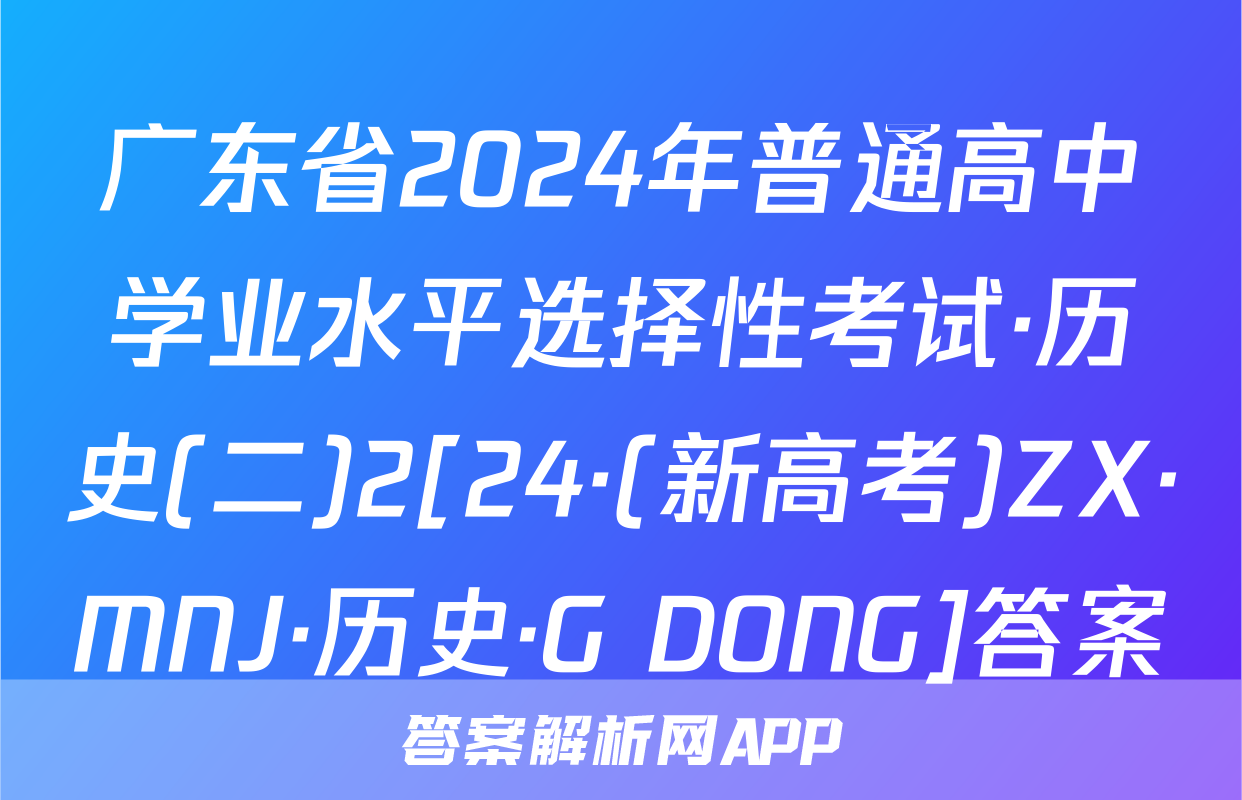 广东省2024年普通高中学业水平选择性考试·历史(二)2[24·(新高考)ZX·MNJ·历史·G DONG]答案