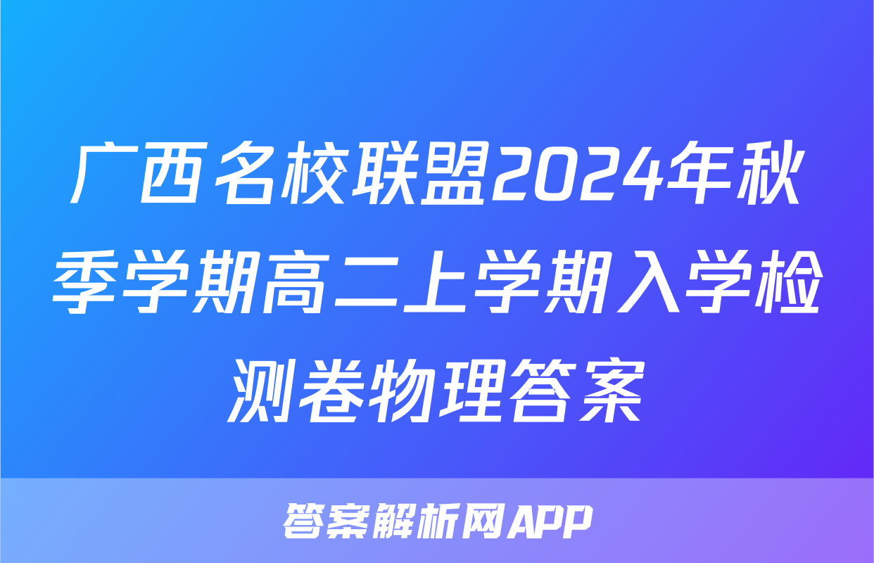 广西名校联盟2024年秋季学期高二上学期入学检测卷物理答案