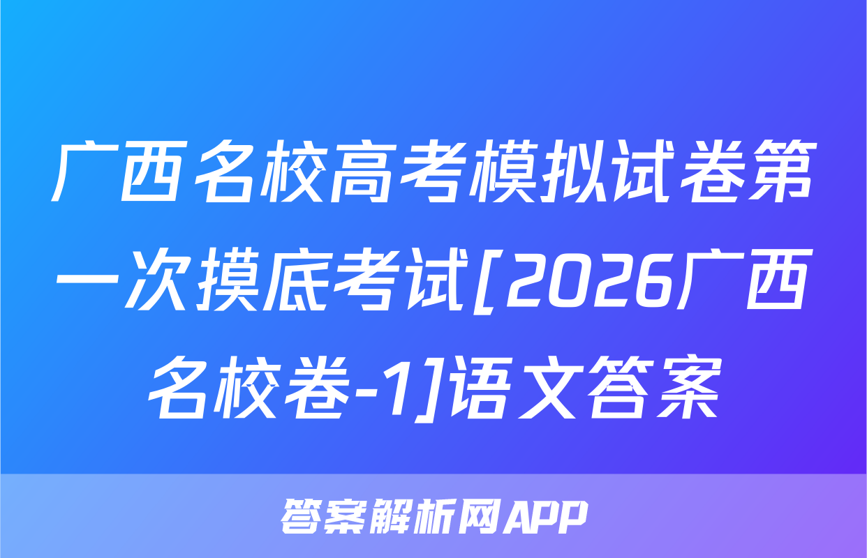 广西名校高考模拟试卷第一次摸底考试[2026广西名校卷-1]语文答案