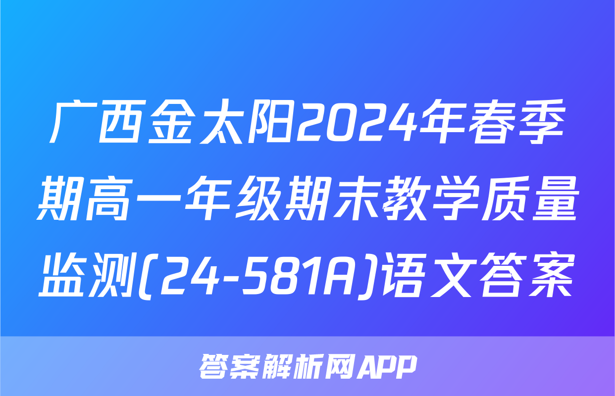 广西金太阳2024年春季期高一年级期末教学质量监测(24-581A)语文答案
