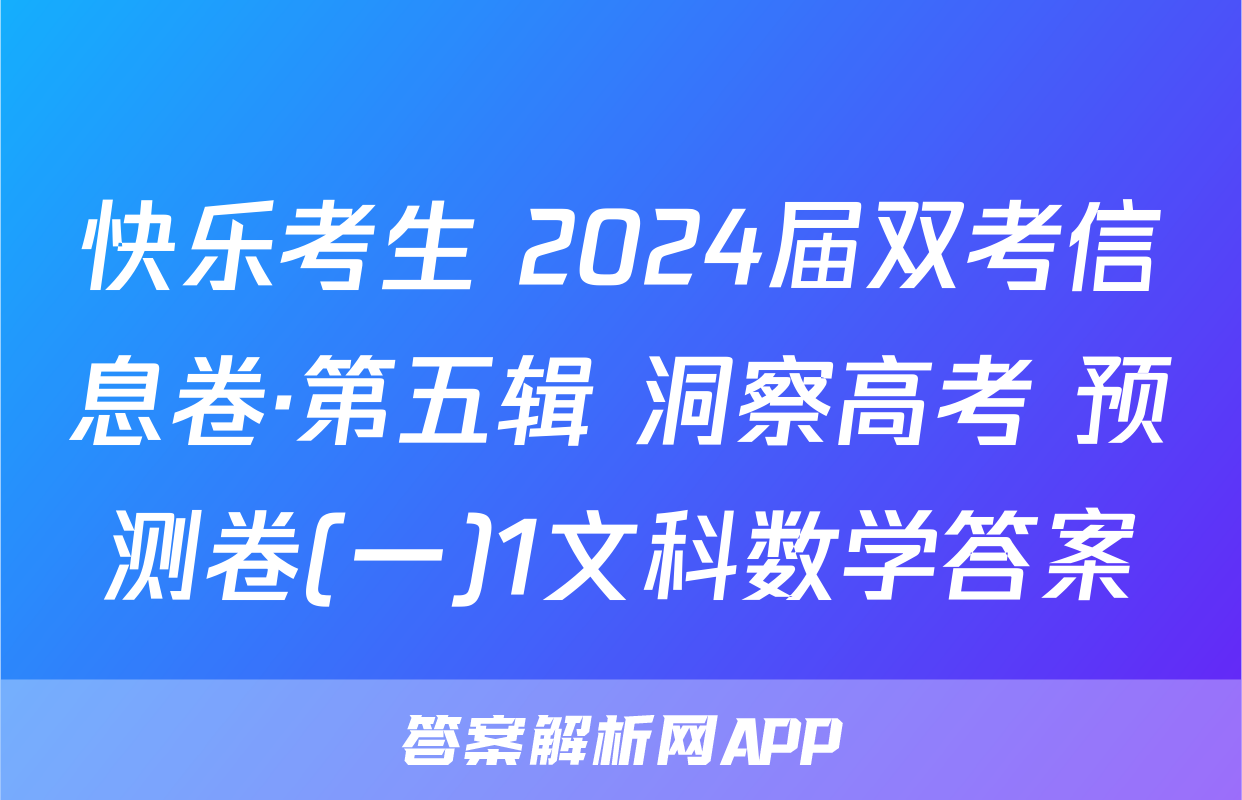 快乐考生 2024届双考信息卷·第五辑 洞察高考 预测卷(一)1文科数学答案