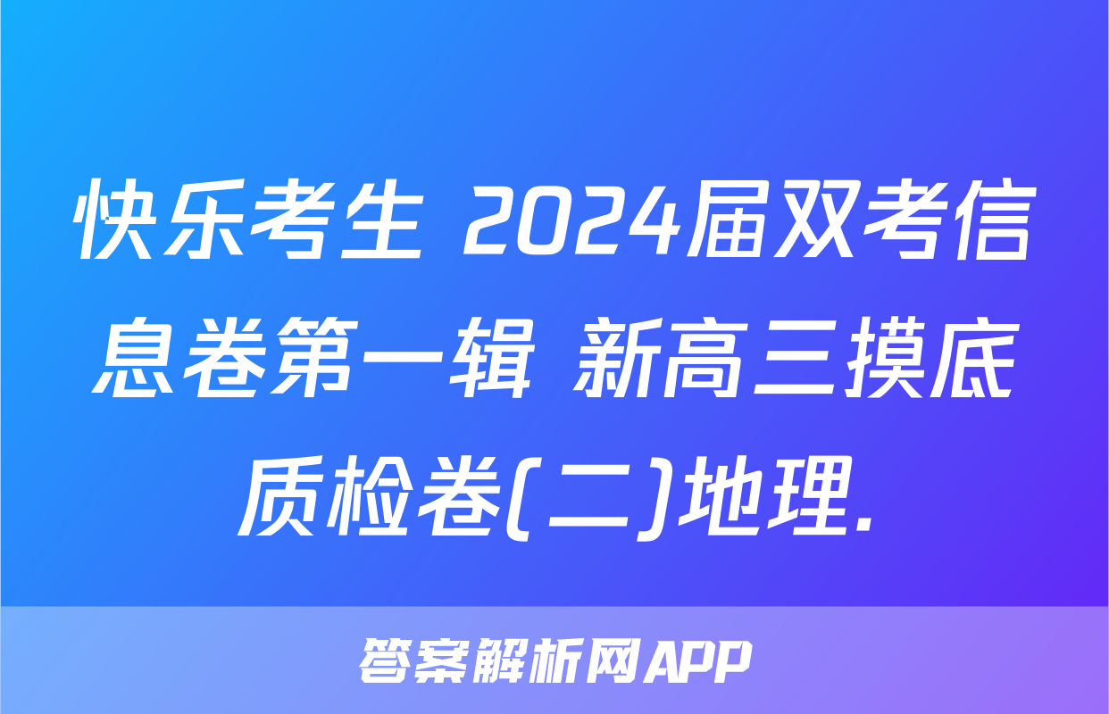 快乐考生 2024届双考信息卷第一辑 新高三摸底质检卷(二)地理.