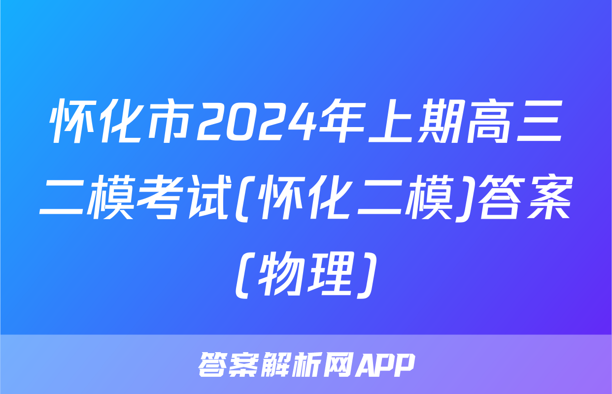 怀化市2024年上期高三二模考试(怀化二模)答案(物理)