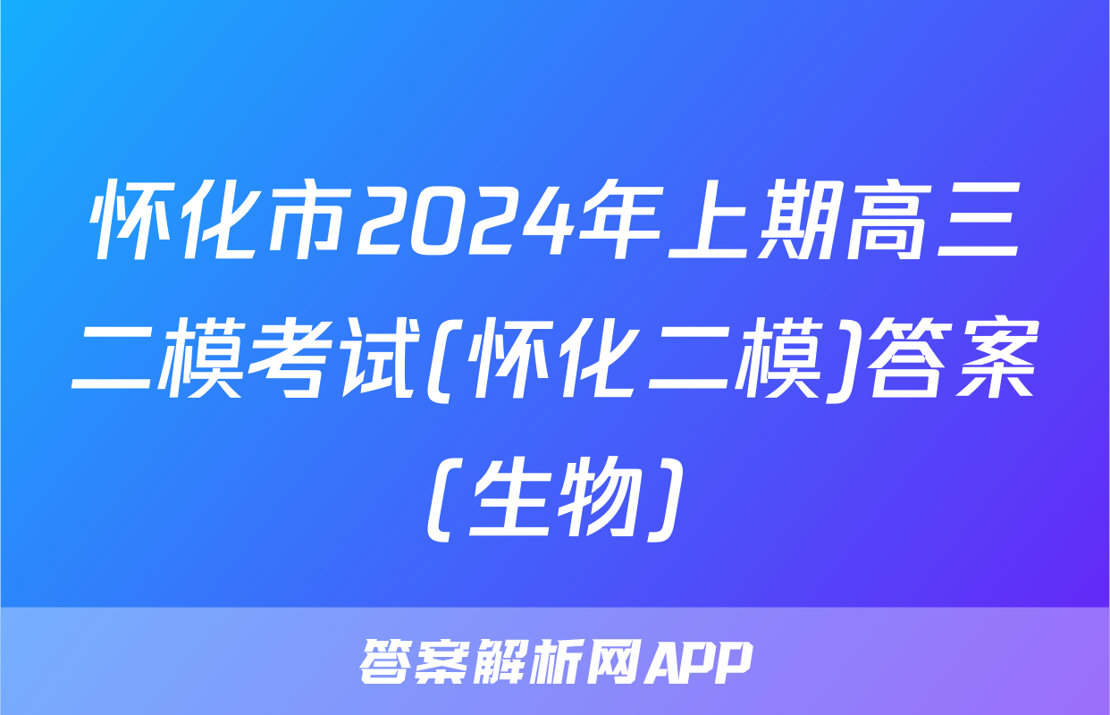 怀化市2024年上期高三二模考试(怀化二模)答案(生物)