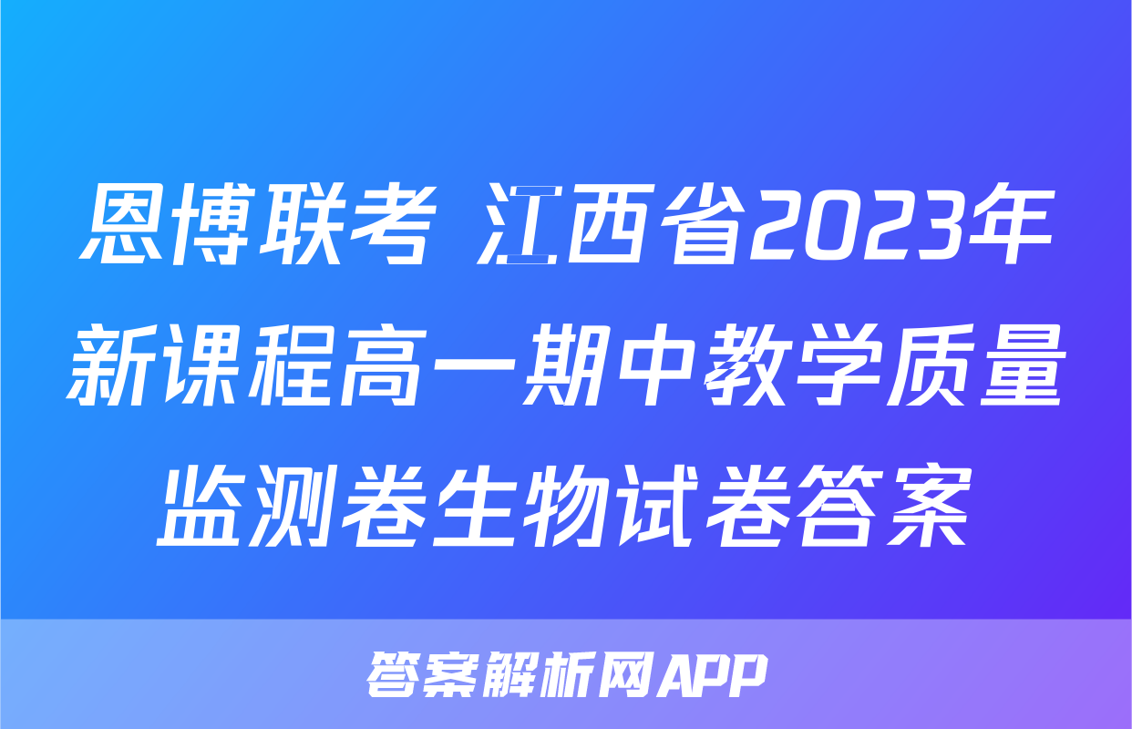 恩博联考 江西省2023年新课程高一期中教学质量监测卷生物试卷答案