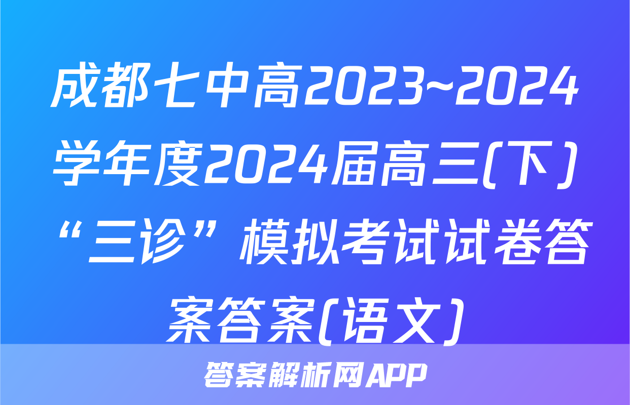 成都七中高2023~2024学年度2024届高三(下)“三诊”模拟考试试卷答案答案(语文)