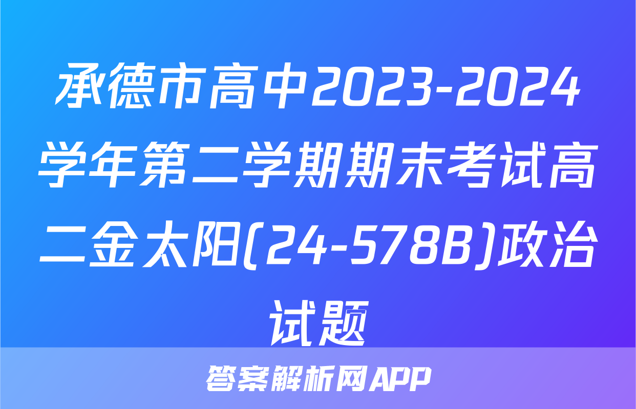 承德市高中2023-2024学年第二学期期末考试高二金太阳(24-578B)政治试题