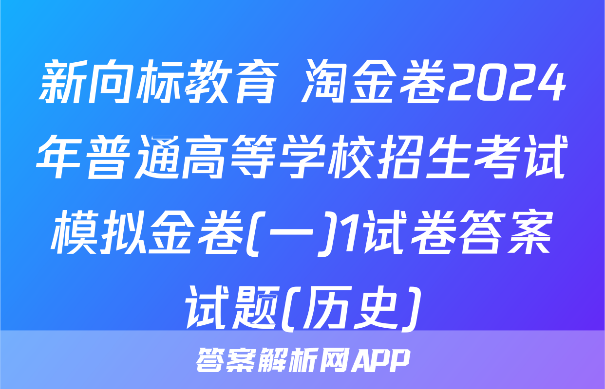 新向标教育 淘金卷2024年普通高等学校招生考试模拟金卷(一)1试卷答案试题(历史)