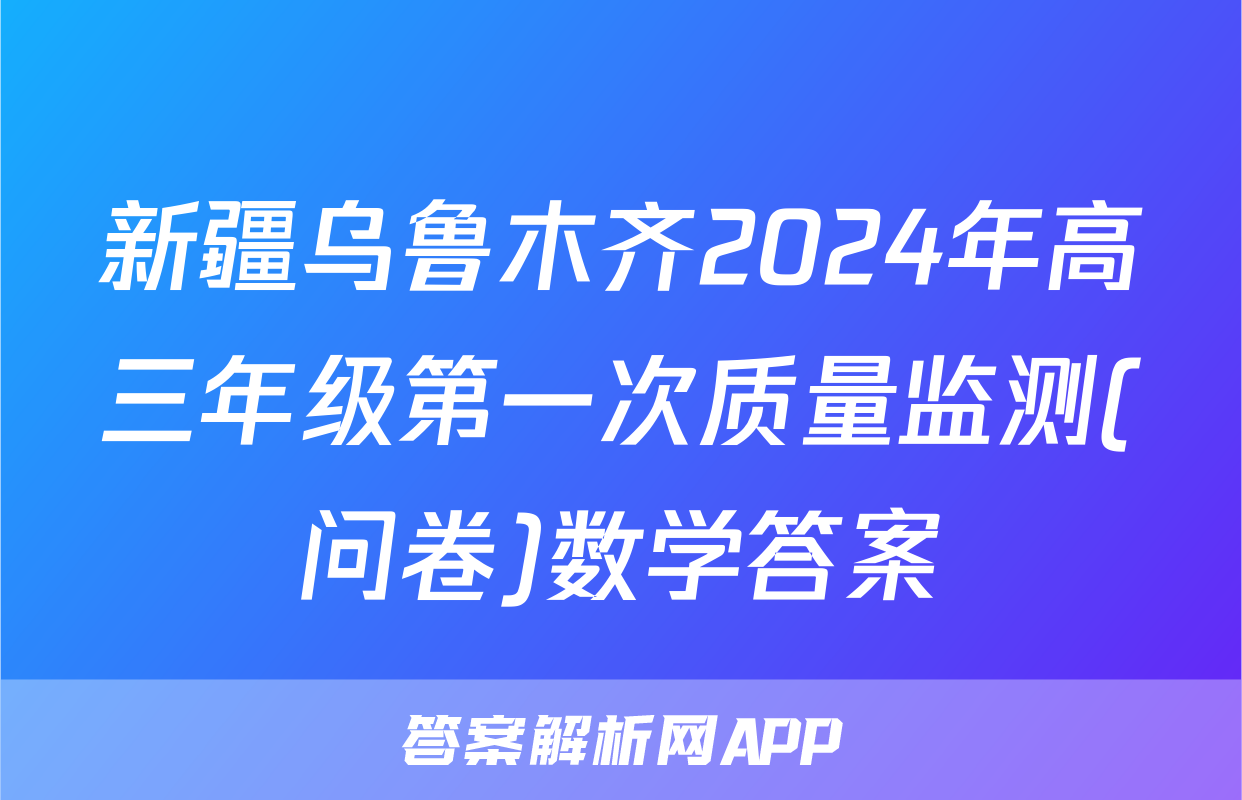 新疆乌鲁木齐2024年高三年级第一次质量监测(问卷)数学答案