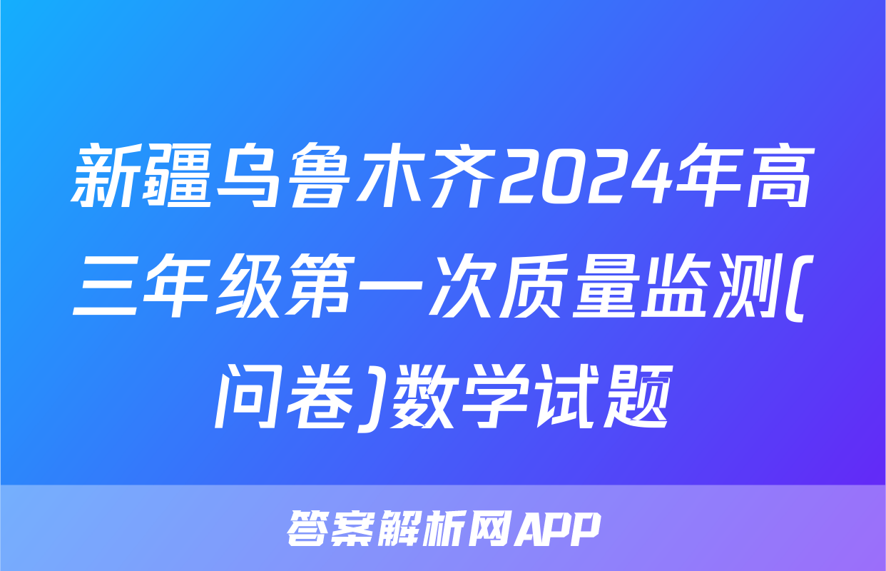 新疆乌鲁木齐2024年高三年级第一次质量监测(问卷)数学试题
