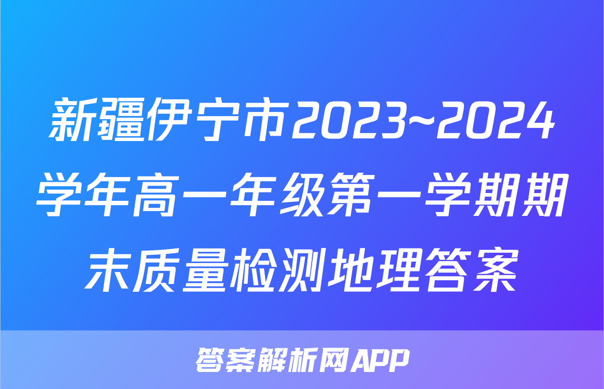 新疆伊宁市2023~2024学年高一年级第一学期期末质量检测地理答案