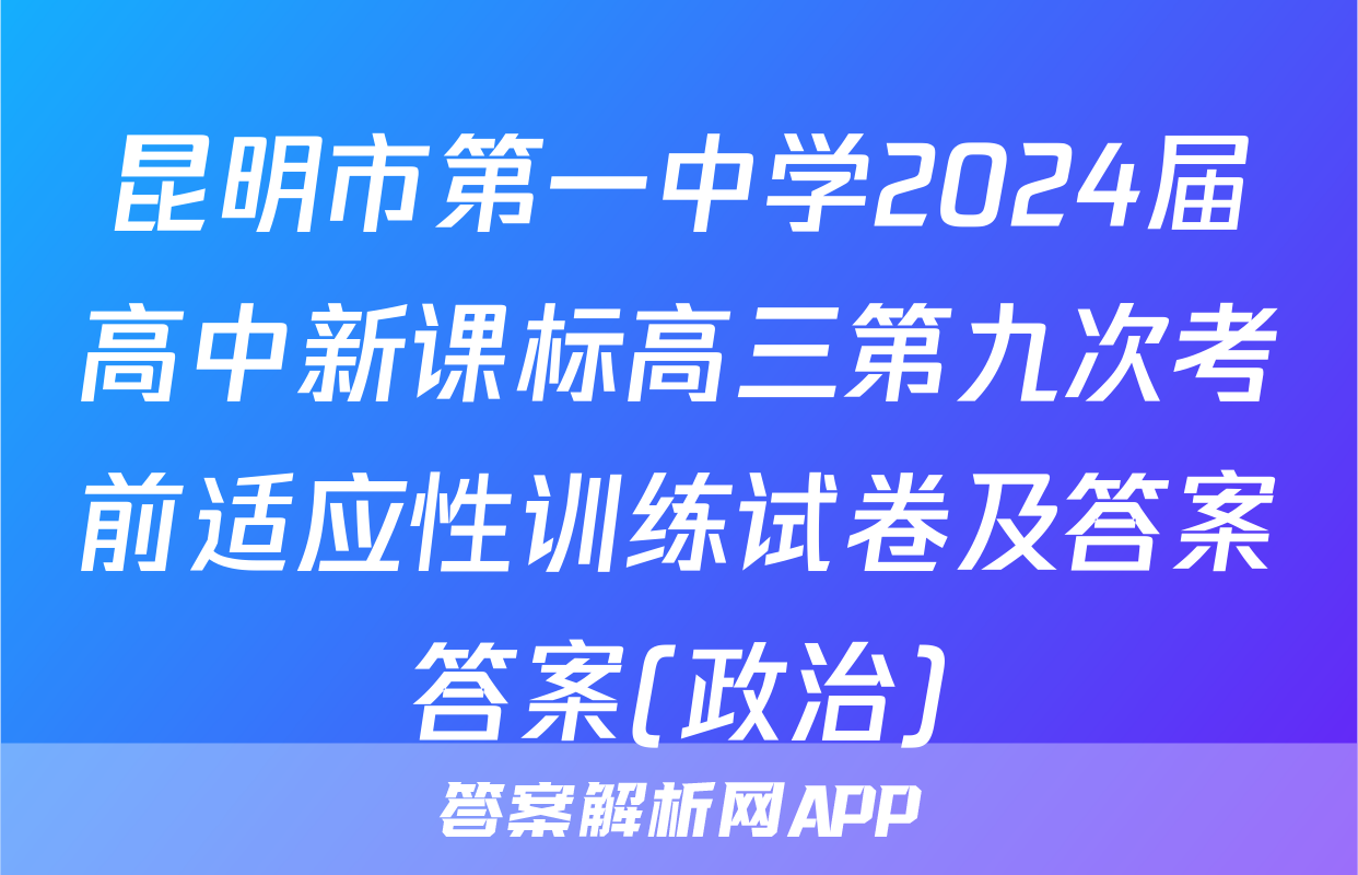昆明市第一中学2024届高中新课标高三第九次考前适应性训练试卷及答案答案(政治)