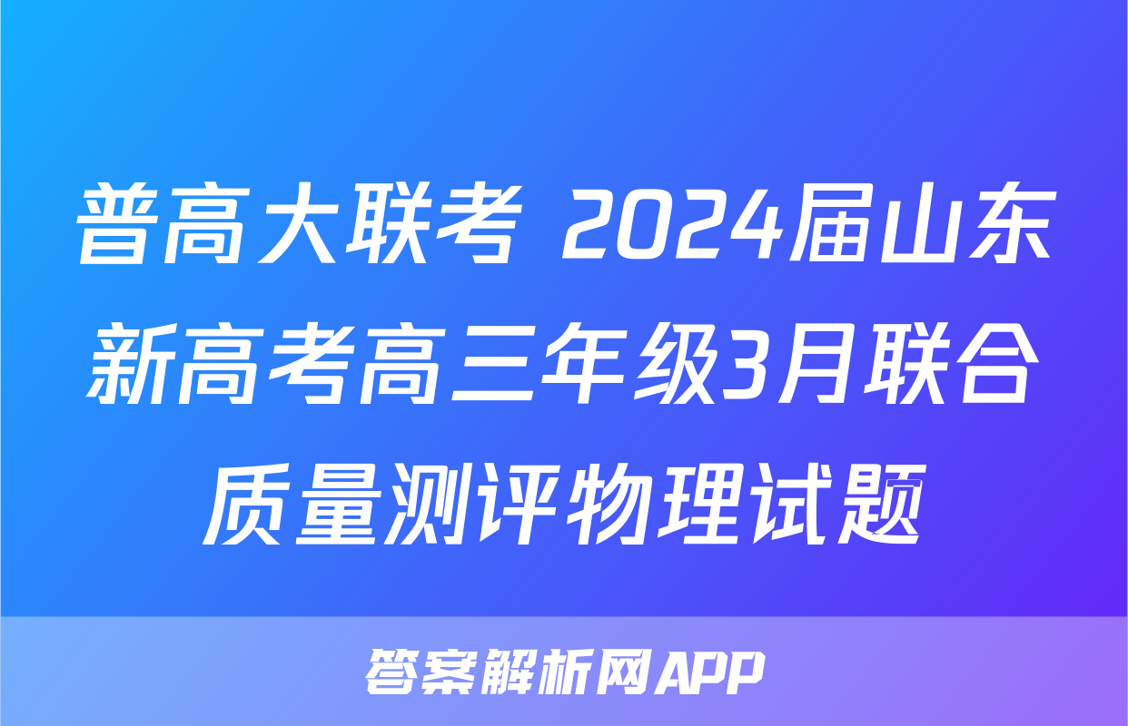 普高大联考 2024届山东新高考高三年级3月联合质量测评物理试题