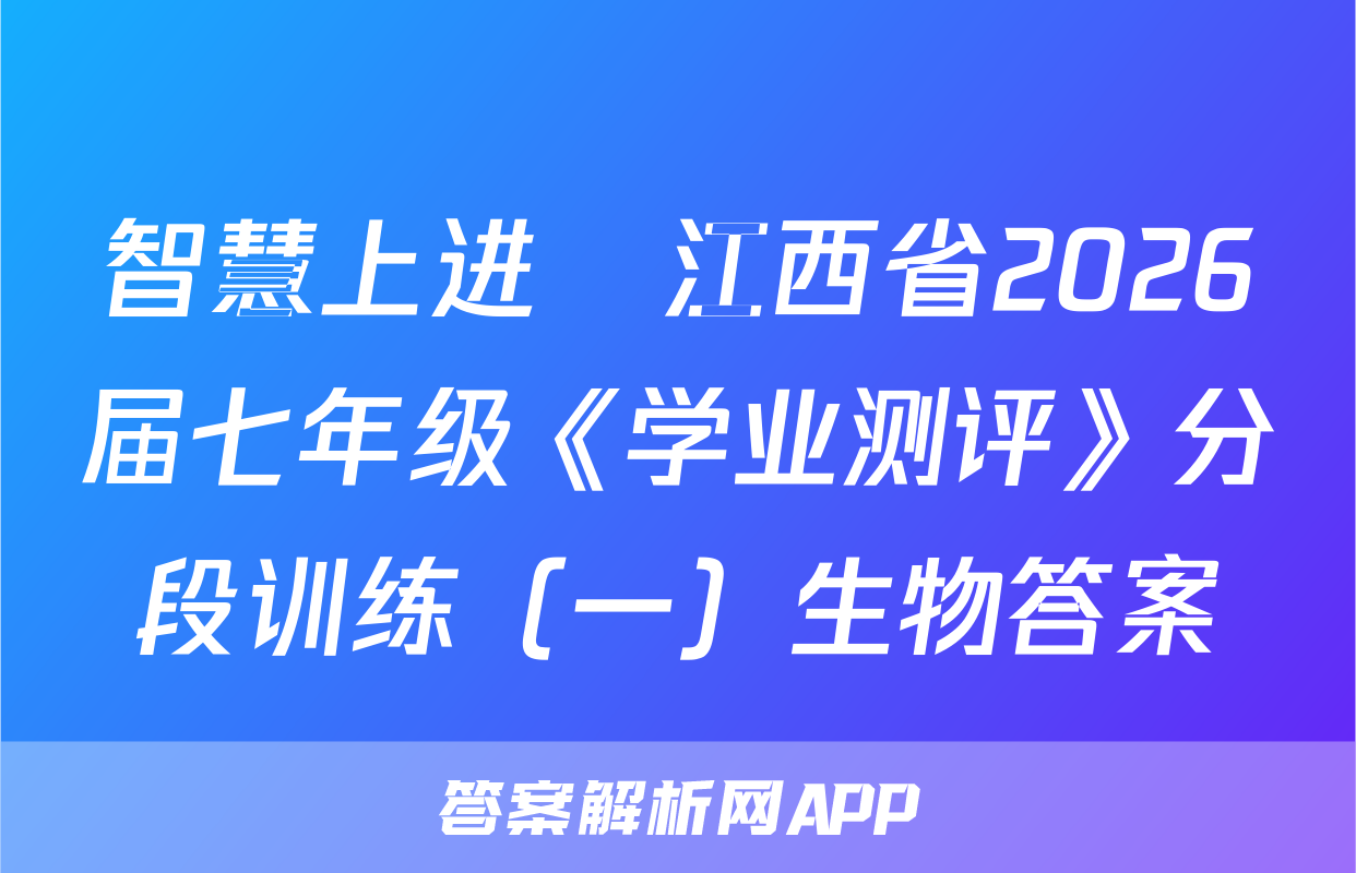 智慧上进•江西省2026届七年级《学业测评》分段训练（一）生物答案