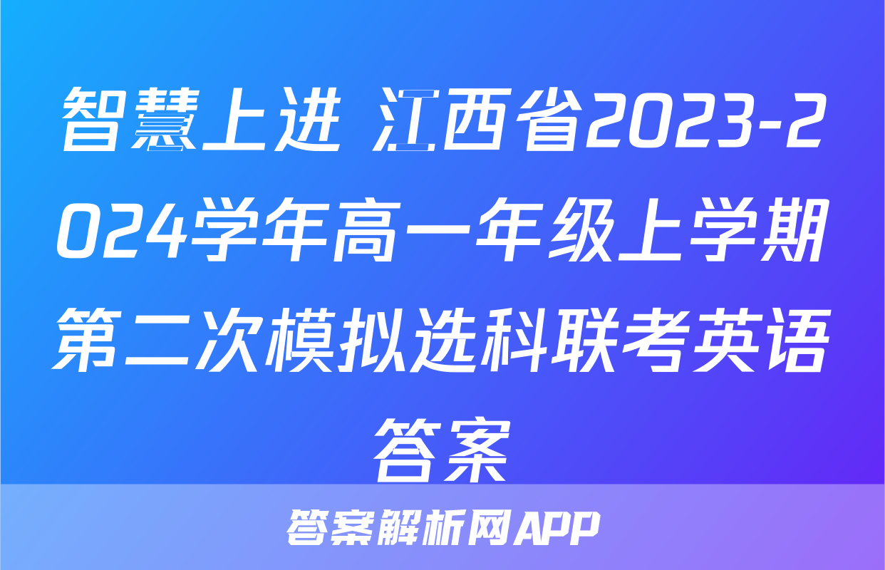 智慧上进 江西省2023-2024学年高一年级上学期第二次模拟选科联考英语答案