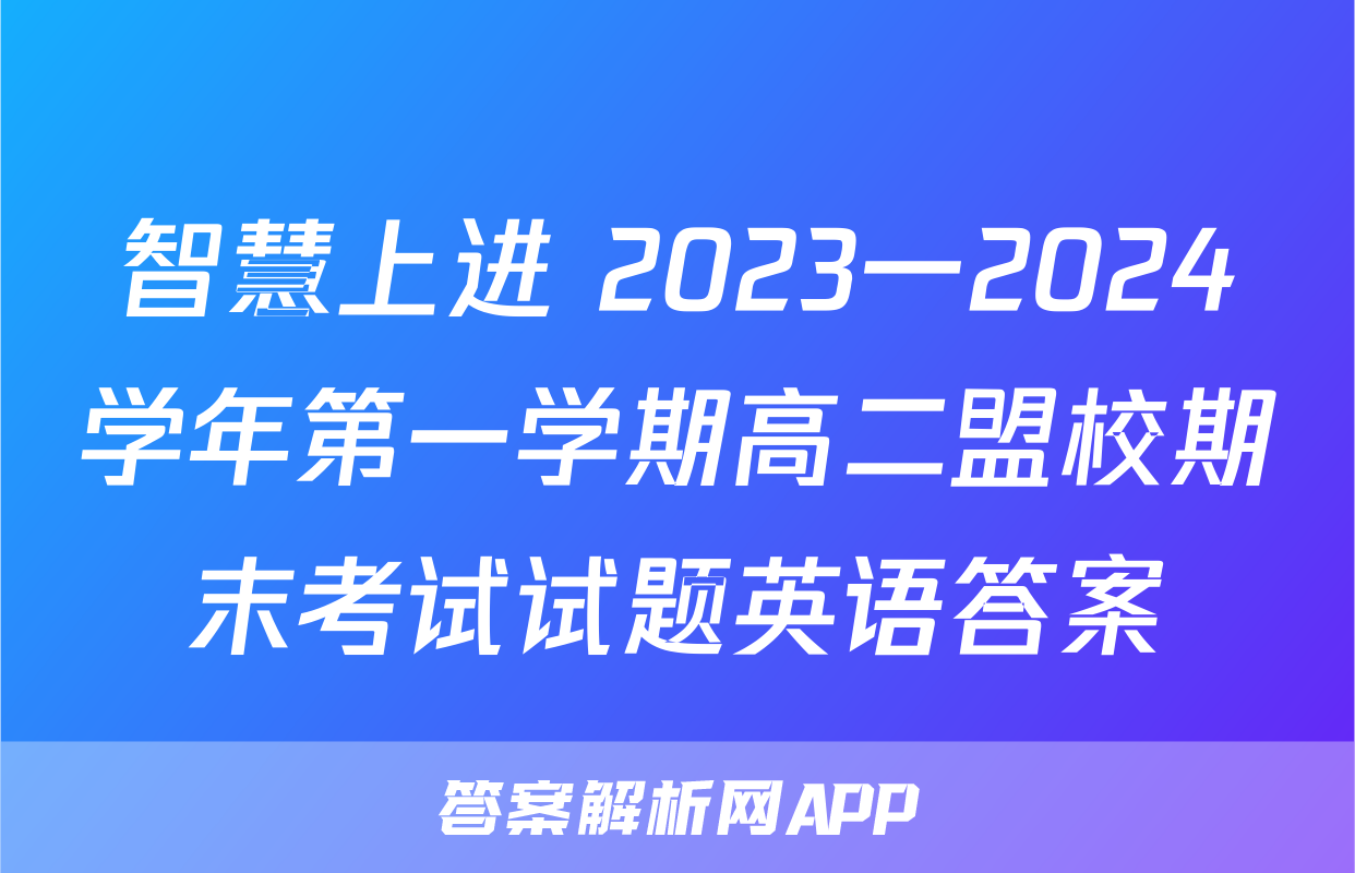 智慧上进 2023一2024学年第一学期高二盟校期末考试试题英语答案