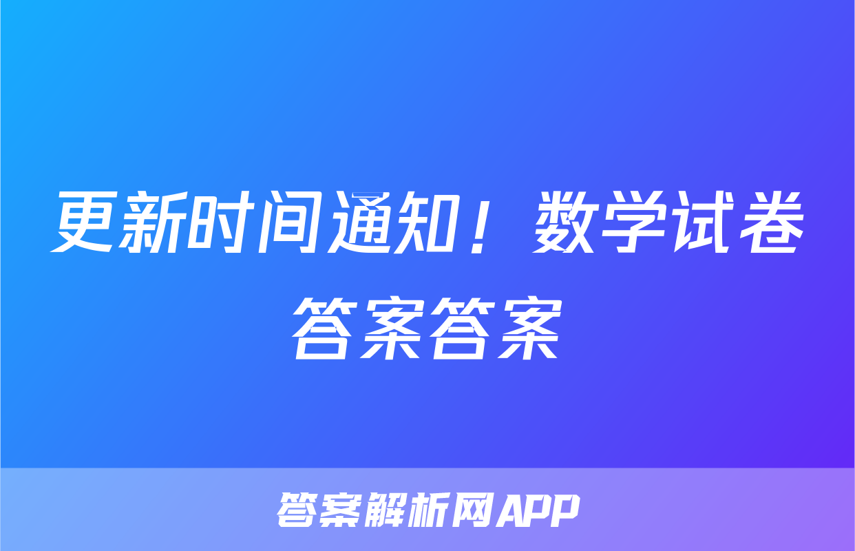 更新时间通知！数学试卷答案答案