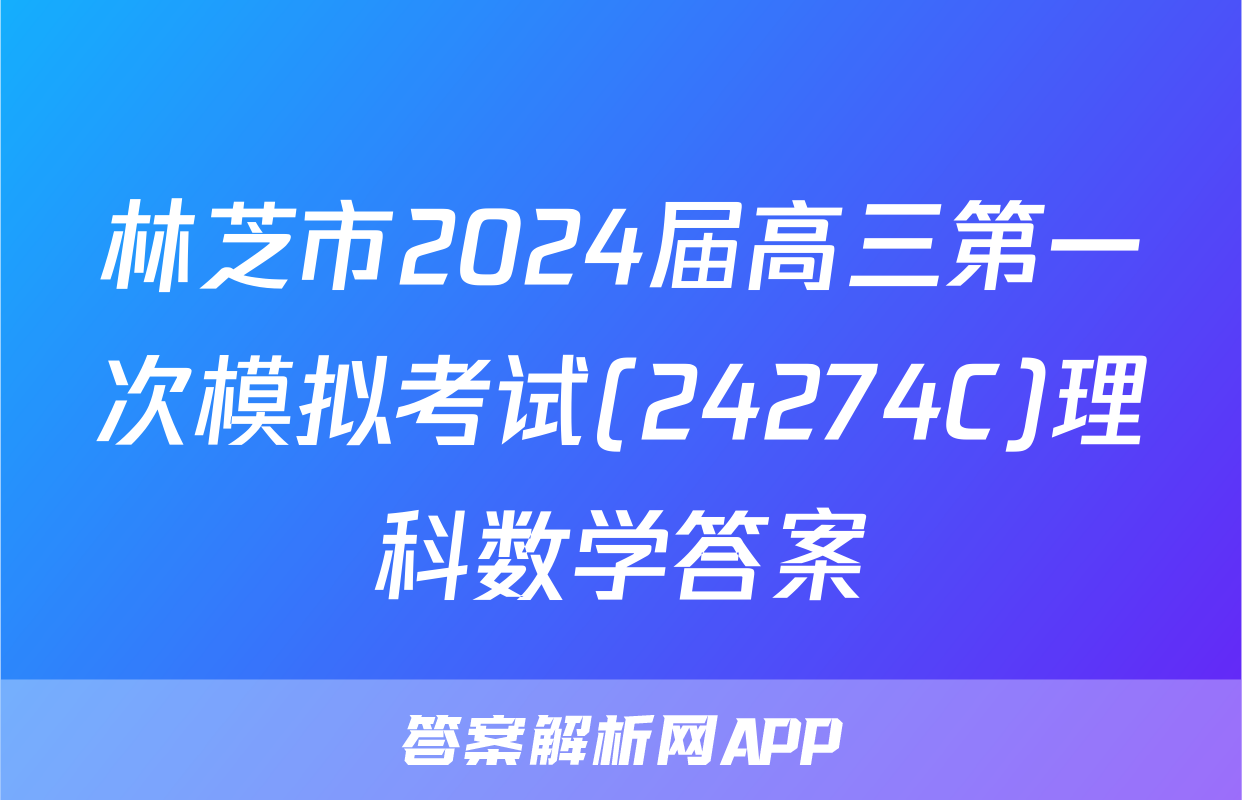 林芝市2024届高三第一次模拟考试(24274C)理科数学答案