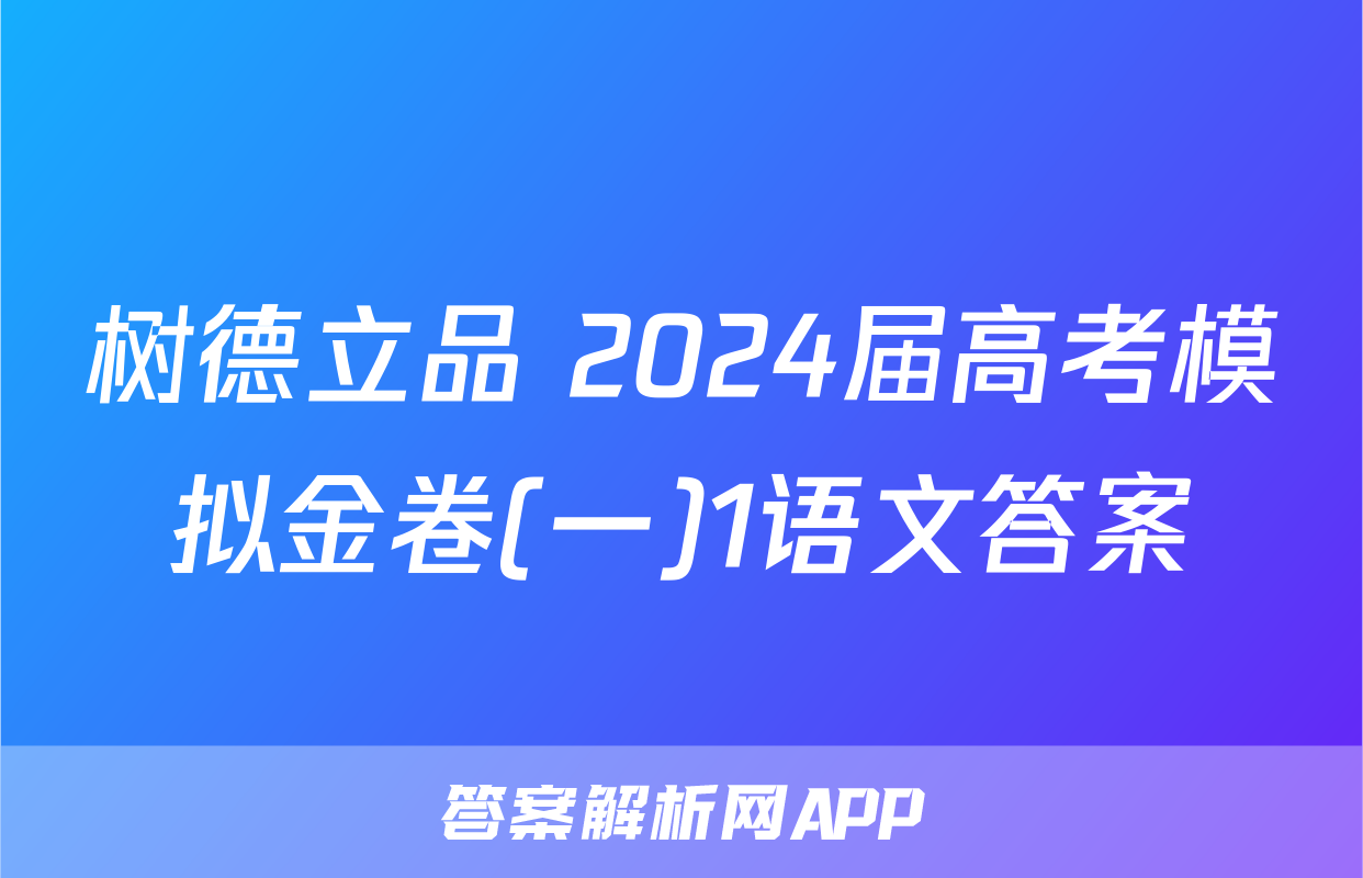 树德立品 2024届高考模拟金卷(一)1语文答案