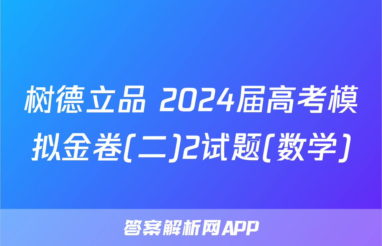 树德立品 2024届高考模拟金卷(二)2试题(数学)