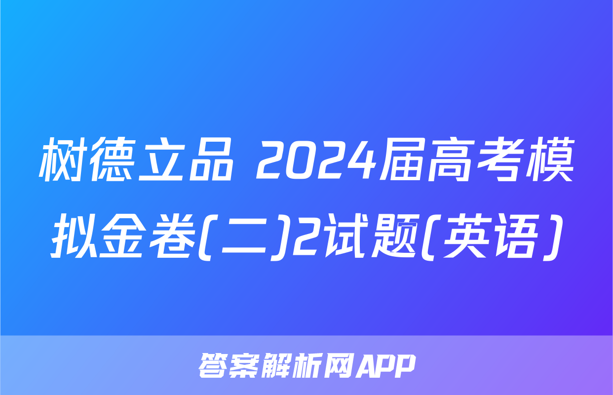 树德立品 2024届高考模拟金卷(二)2试题(英语)