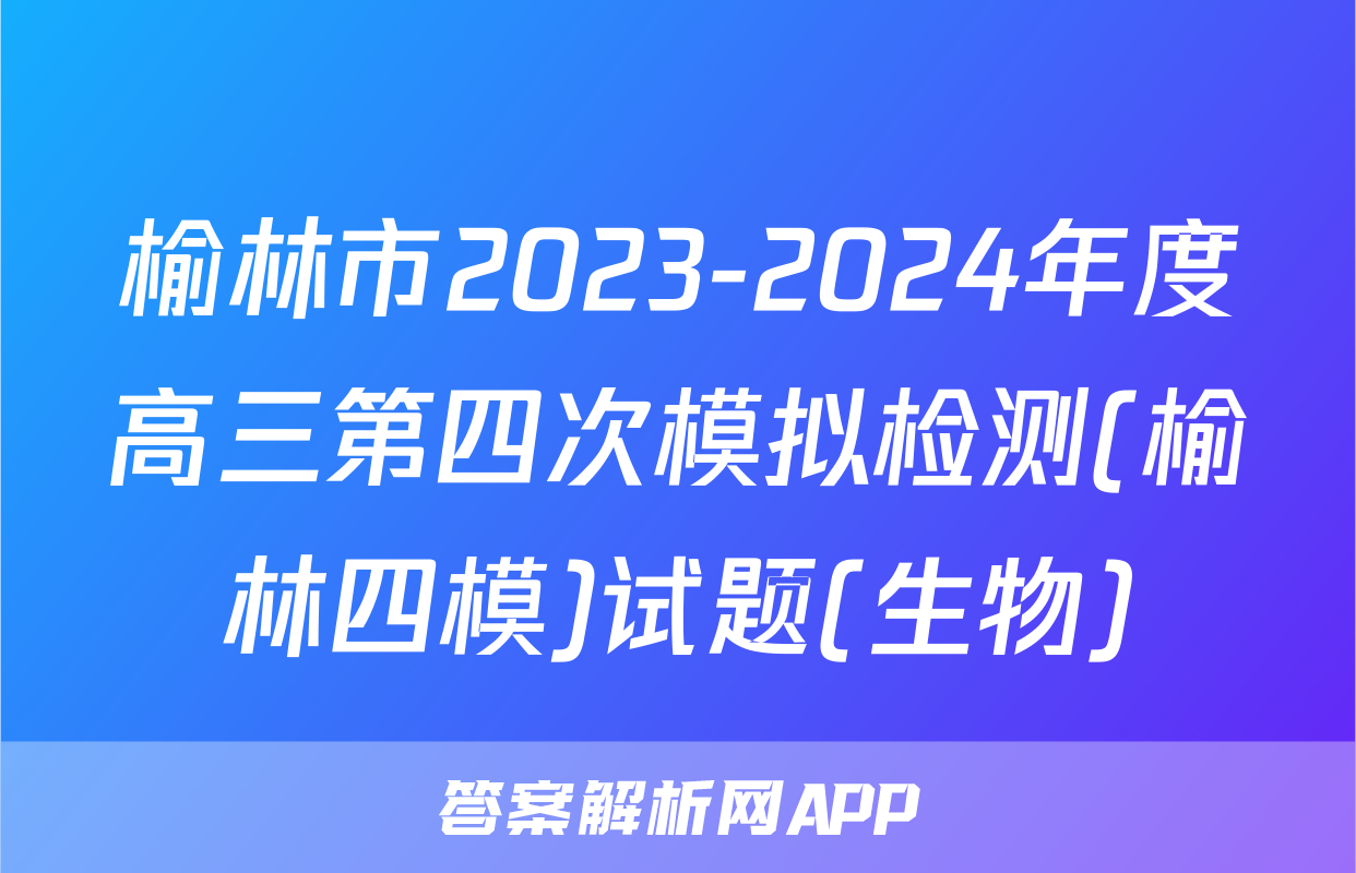 榆林市2023-2024年度高三第四次模拟检测(榆林四模)试题(生物)
