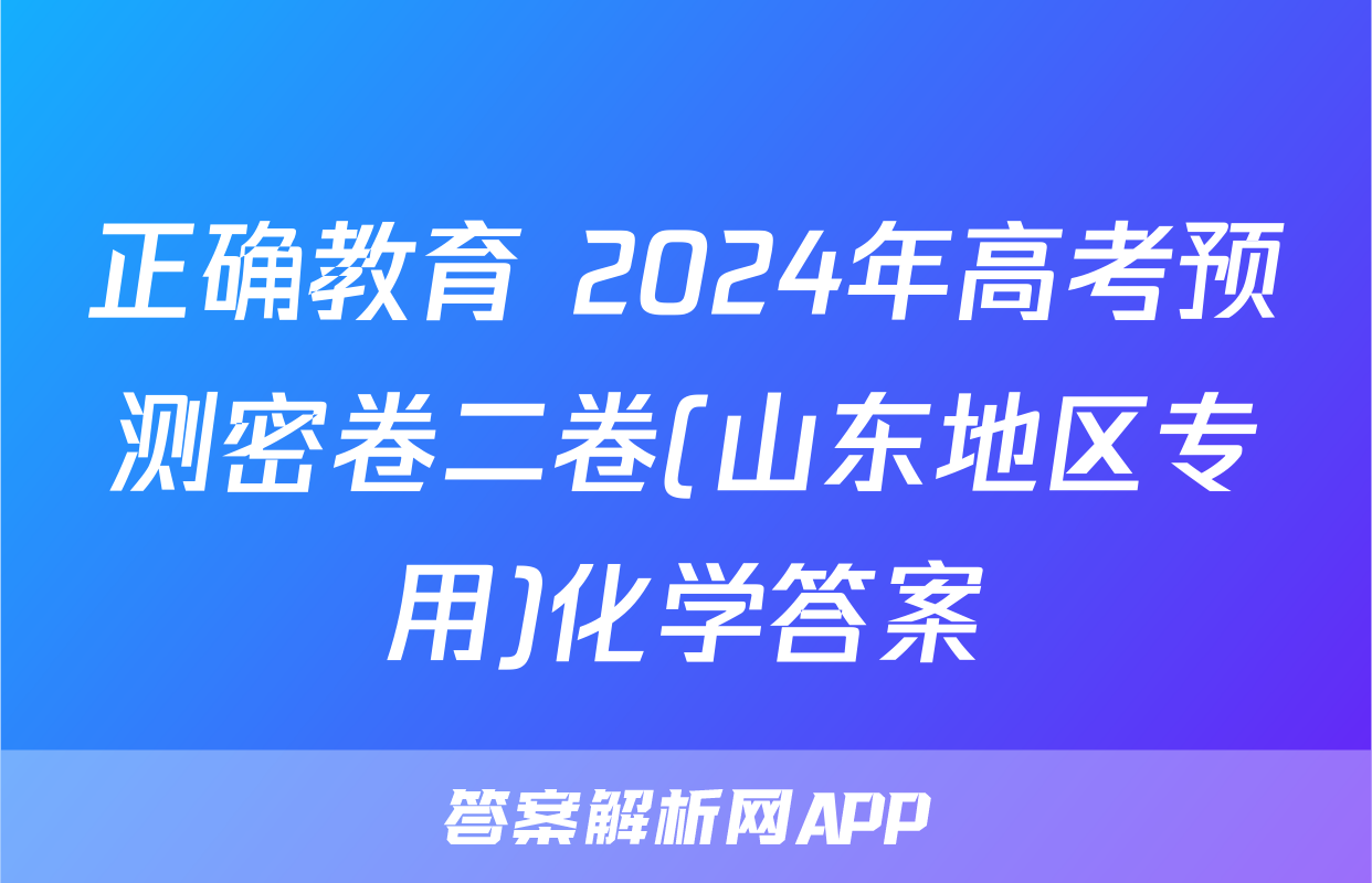 正确教育 2024年高考预测密卷二卷(山东地区专用)化学答案