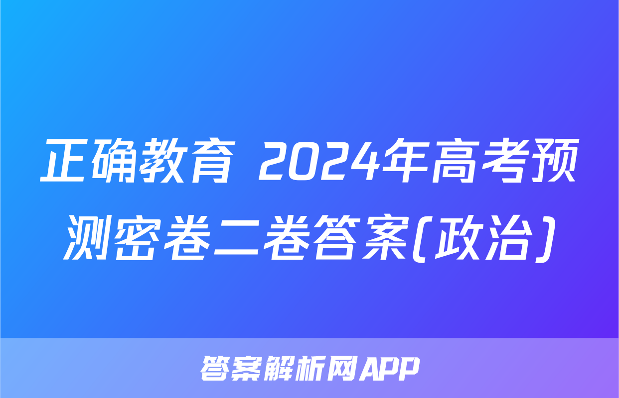 正确教育 2024年高考预测密卷二卷答案(政治)