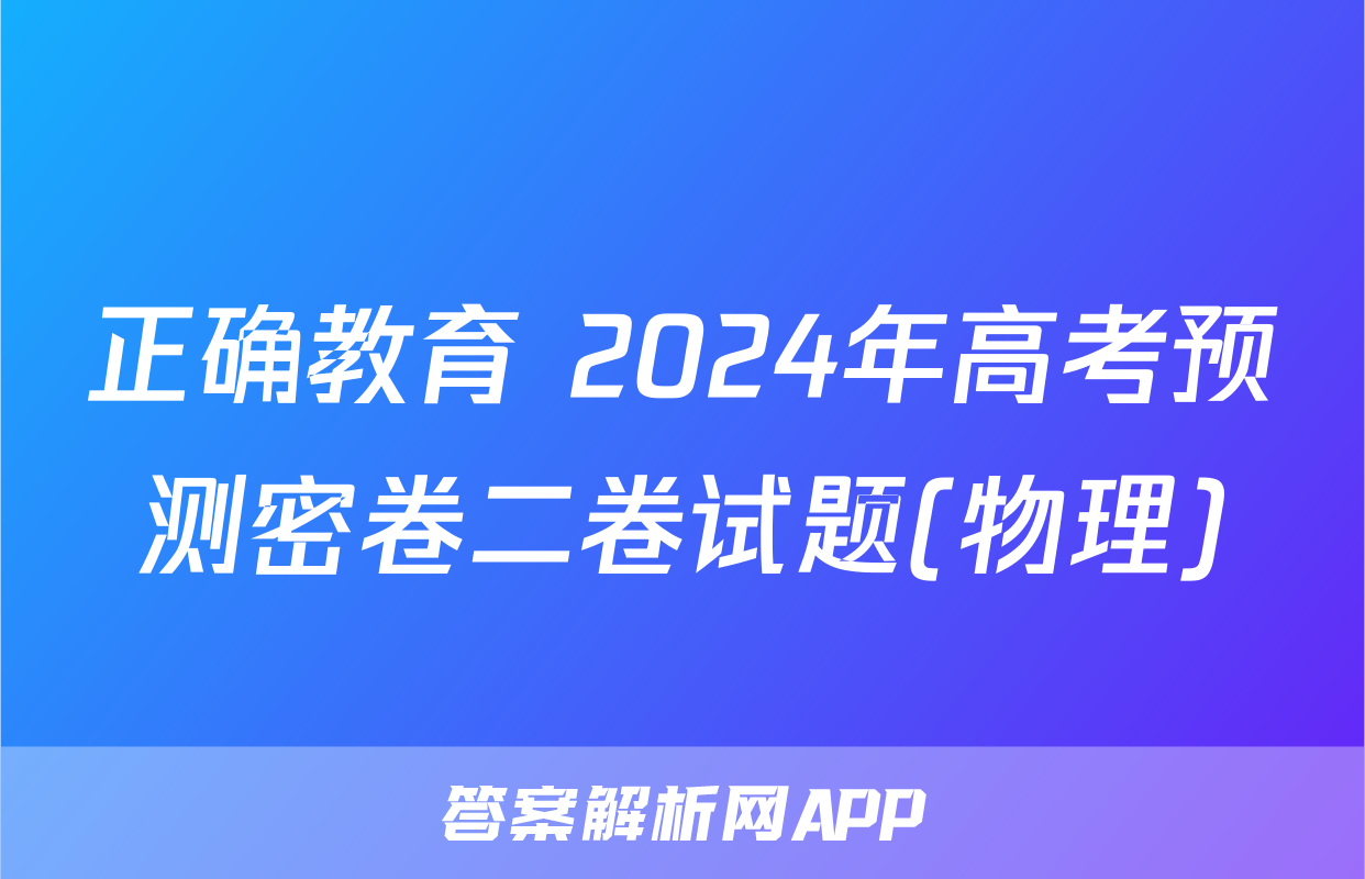 正确教育 2024年高考预测密卷二卷试题(物理)