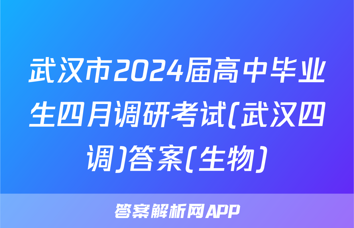 武汉市2024届高中毕业生四月调研考试(武汉四调)答案(生物)