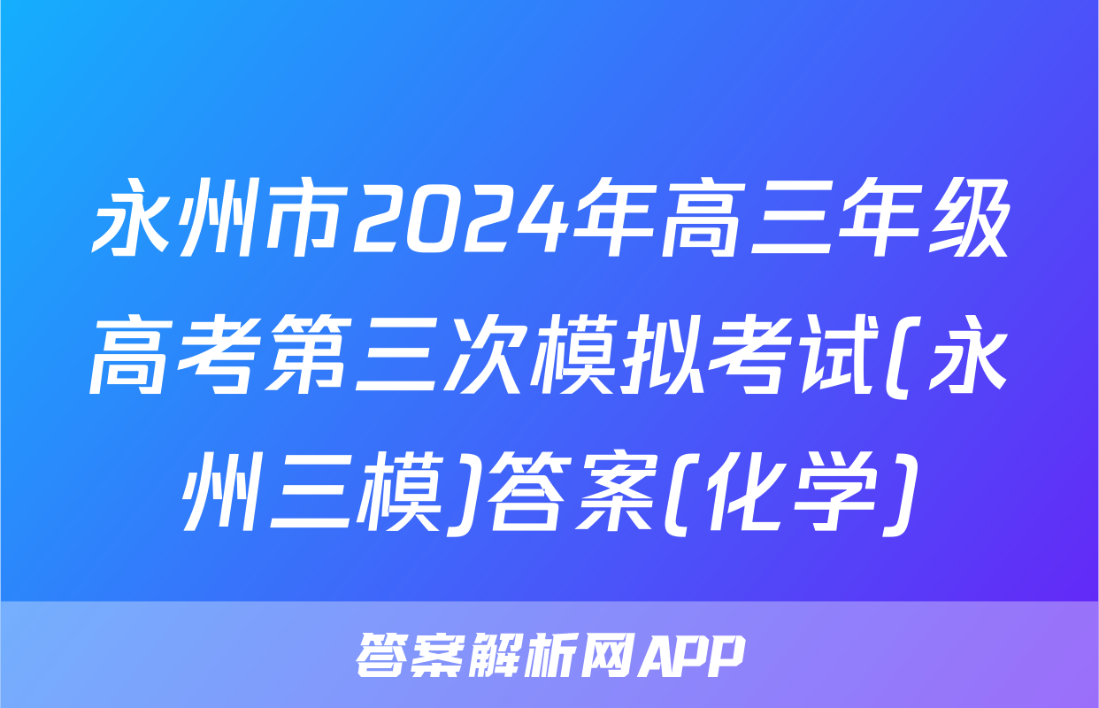 永州市2024年高三年级高考第三次模拟考试(永州三模)答案(化学)