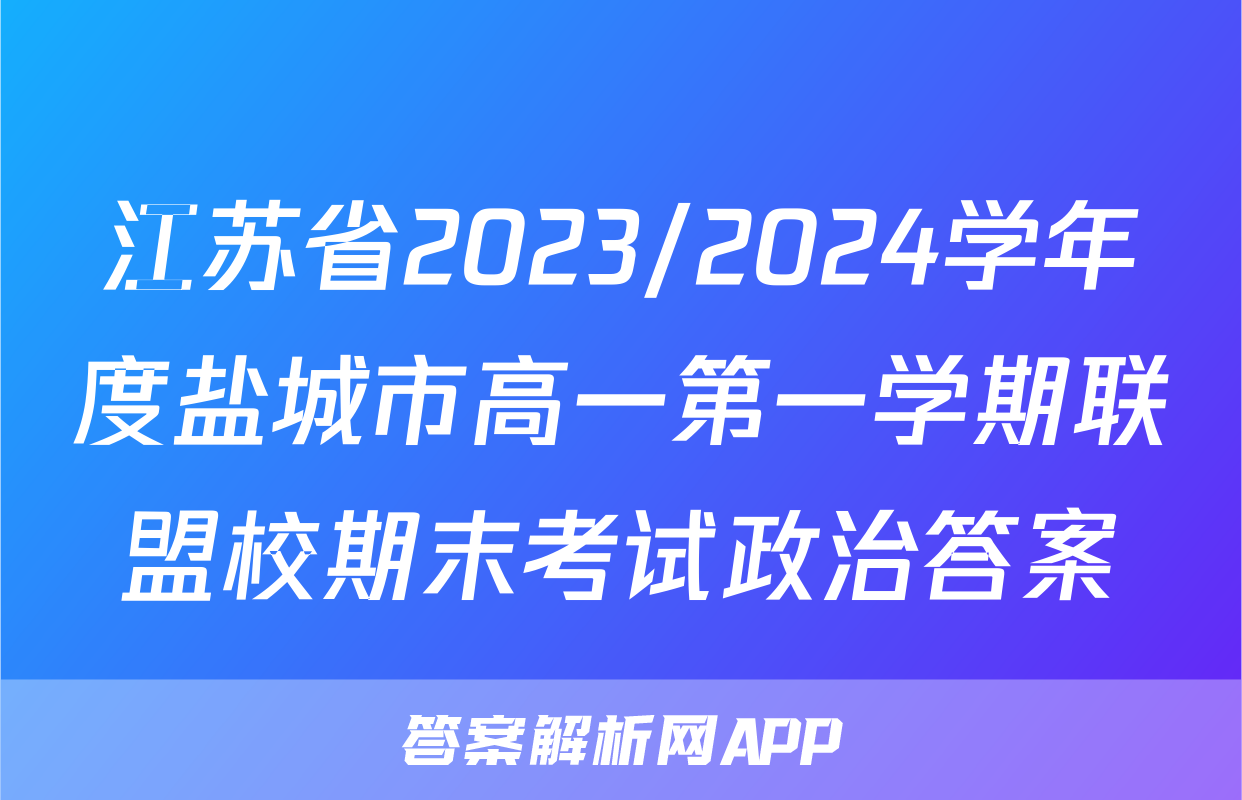 江苏省2023/2024学年度盐城市高一第一学期联盟校期末考试政治答案