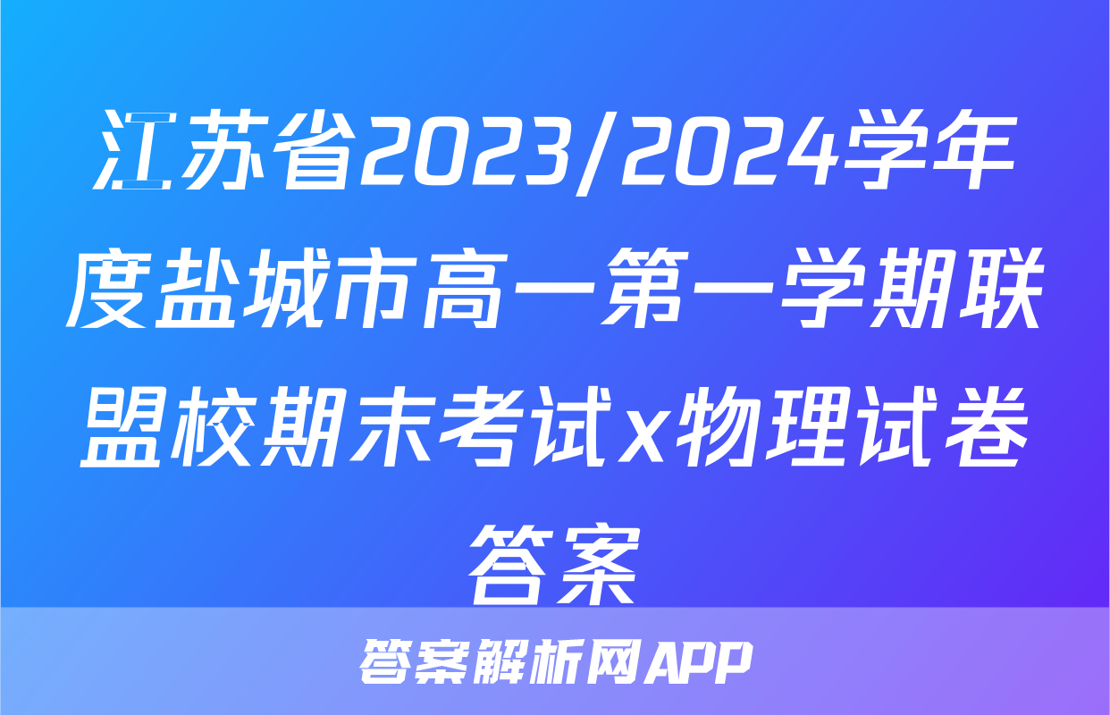 江苏省2023/2024学年度盐城市高一第一学期联盟校期末考试x物理试卷答案