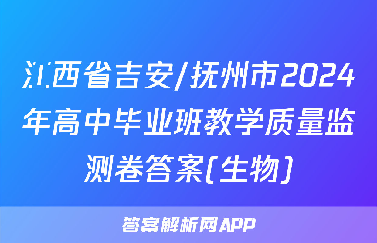 江西省吉安/抚州市2024年高中毕业班教学质量监测卷答案(生物)