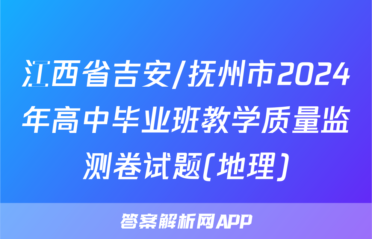 江西省吉安/抚州市2024年高中毕业班教学质量监测卷试题(地理)