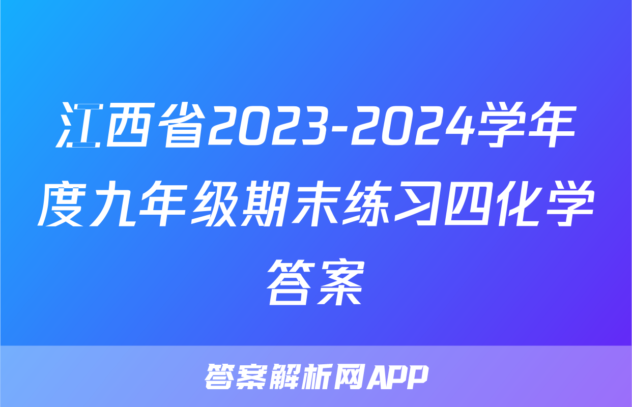 江西省2023-2024学年度九年级期末练习四化学答案