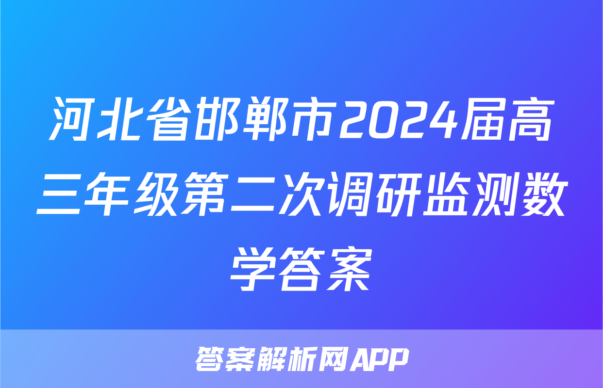 河北省邯郸市2024届高三年级第二次调研监测数学答案
