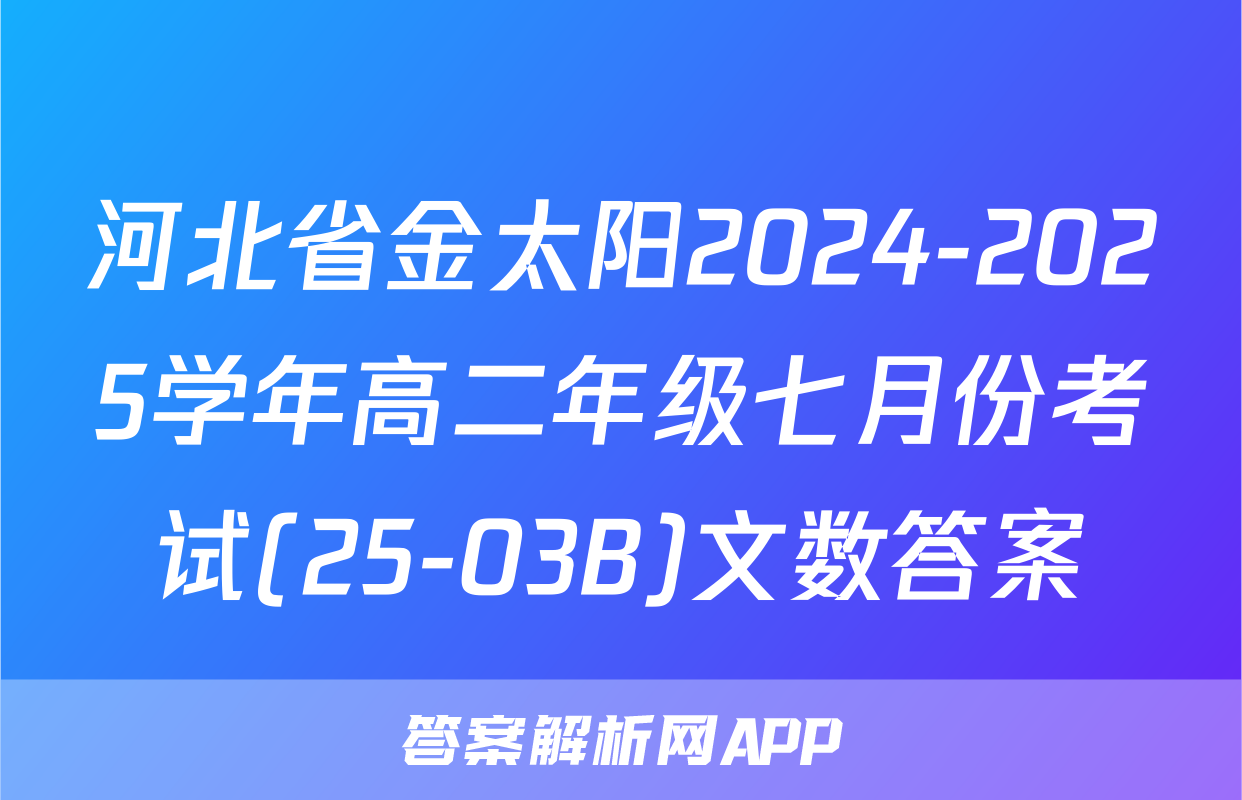 河北省金太阳2024-2025学年高二年级七月份考试(25-03B)文数答案