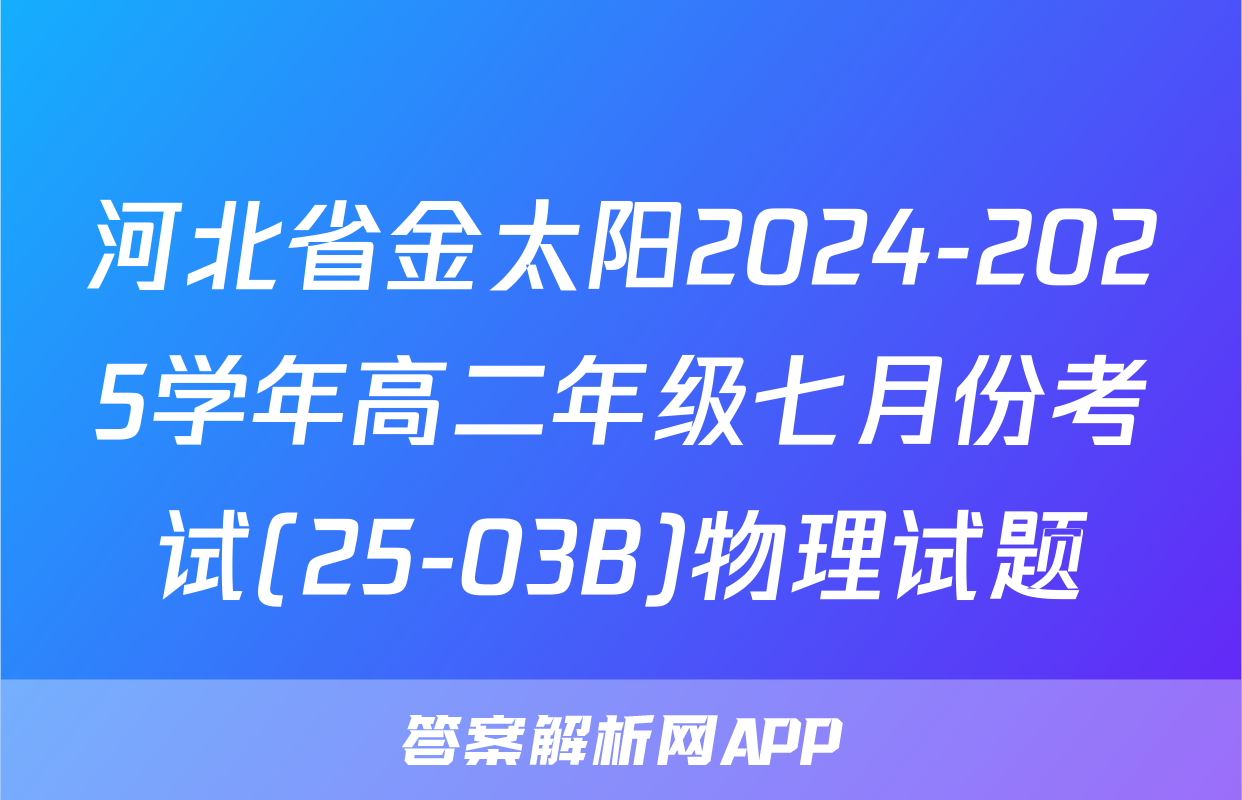 河北省金太阳2024-2025学年高二年级七月份考试(25-03B)物理试题