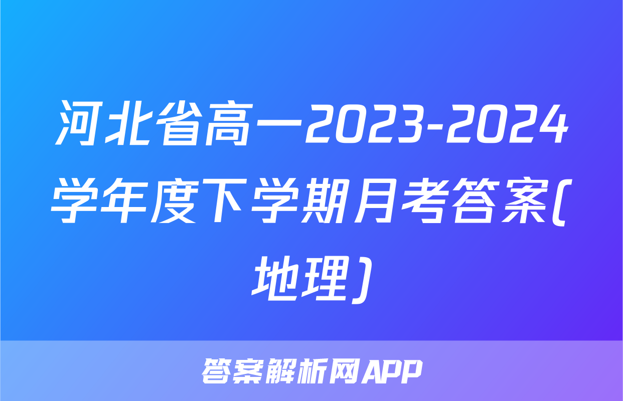 河北省高一2023-2024学年度下学期月考答案(地理)