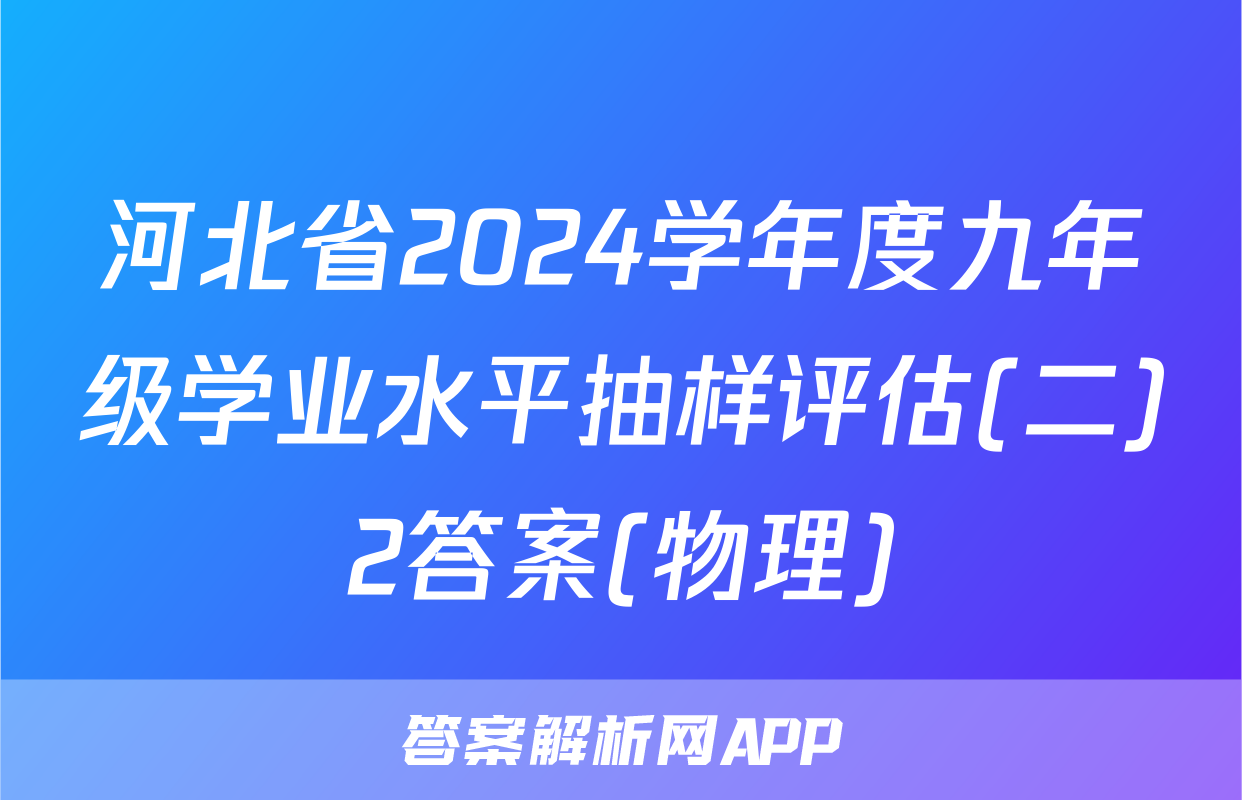 河北省2024学年度九年级学业水平抽样评估(二)2答案(物理)