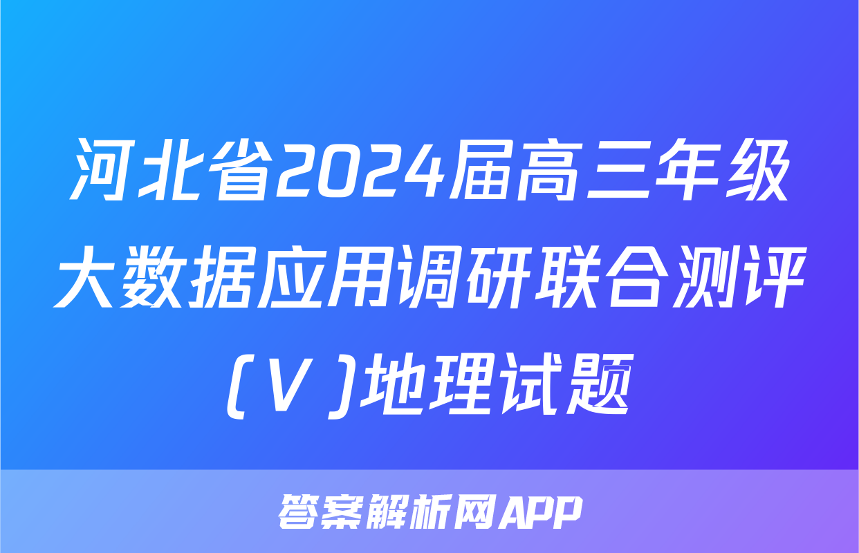 河北省2024届高三年级大数据应用调研联合测评(Ⅴ)地理试题