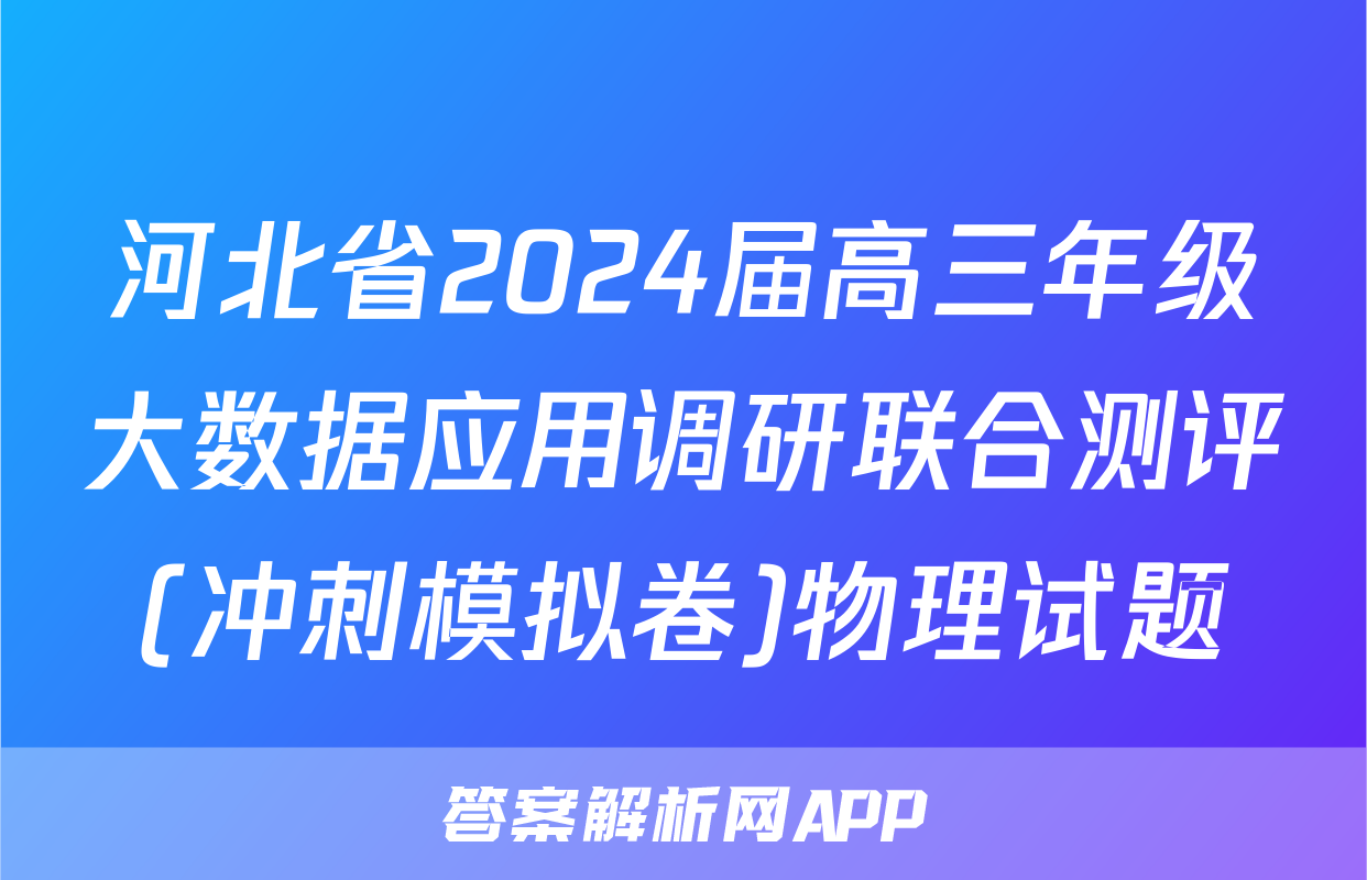 河北省2024届高三年级大数据应用调研联合测评(冲刺模拟卷)物理试题