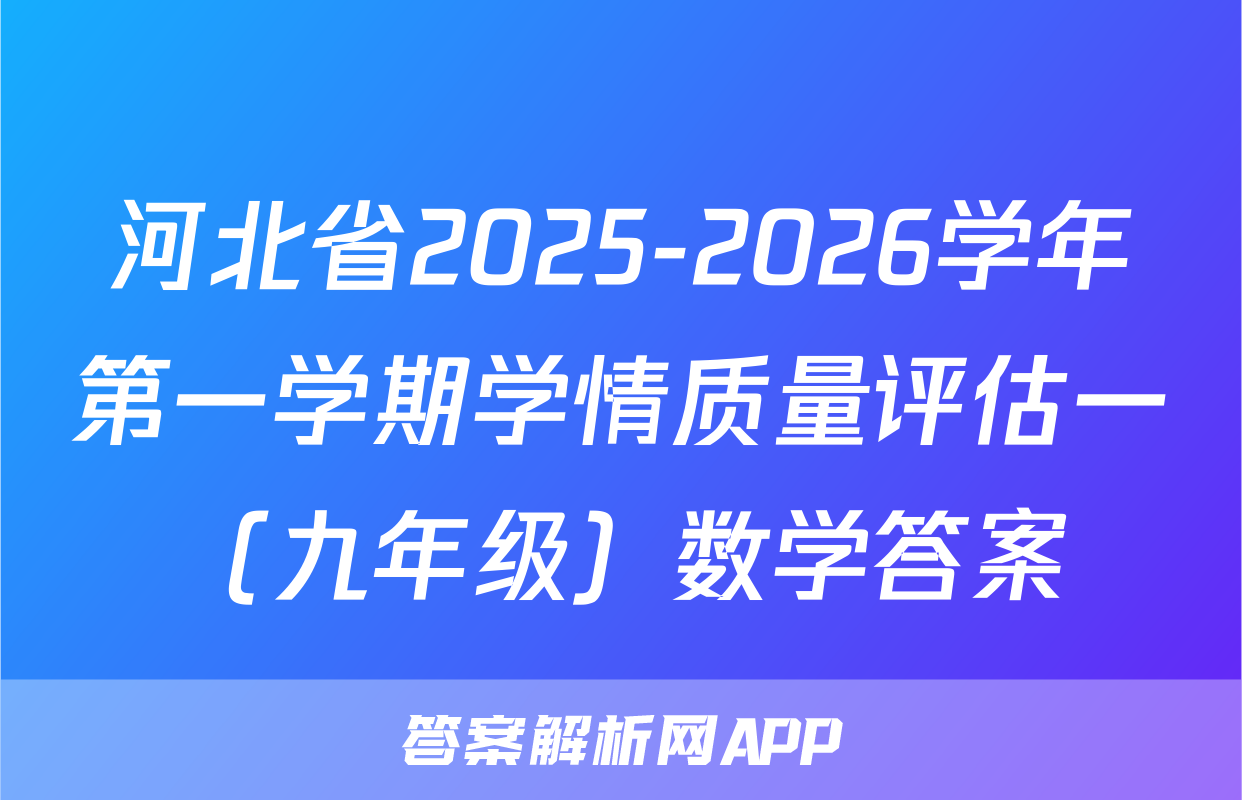 河北省2025-2026学年第一学期学情质量评估一（九年级）数学答案