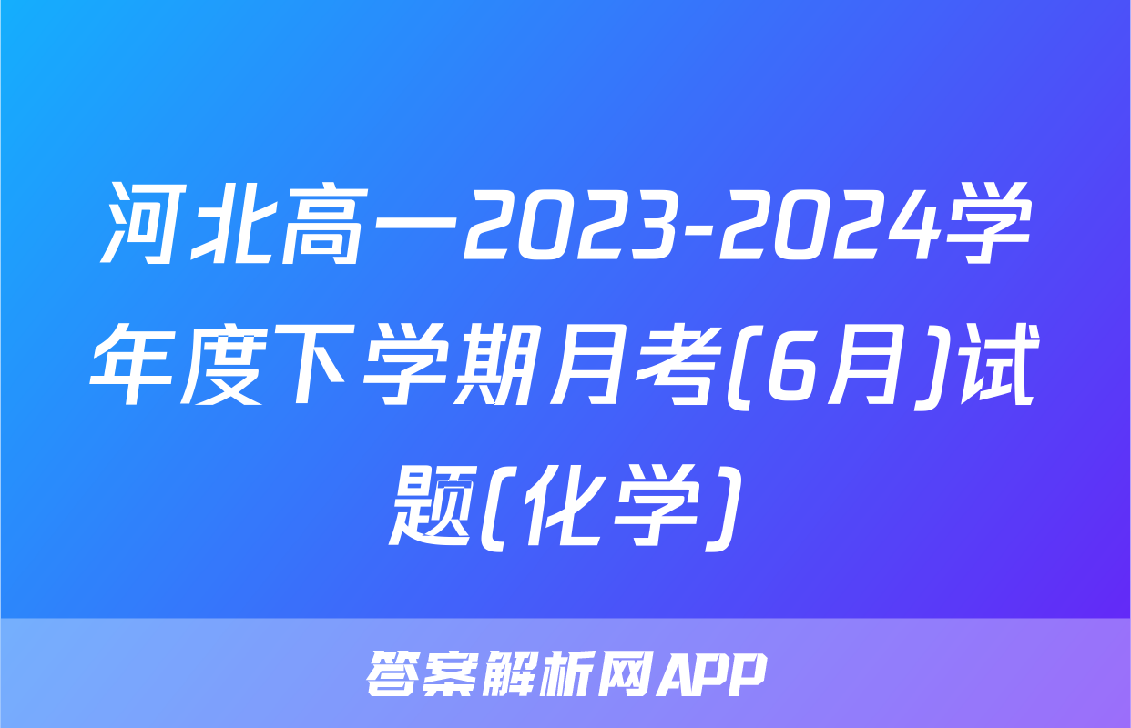 河北高一2023-2024学年度下学期月考(6月)试题(化学)